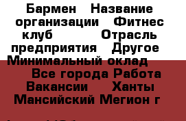 Бармен › Название организации ­ Фитнес-клуб CITRUS › Отрасль предприятия ­ Другое › Минимальный оклад ­ 7 500 - Все города Работа » Вакансии   . Ханты-Мансийский,Мегион г.